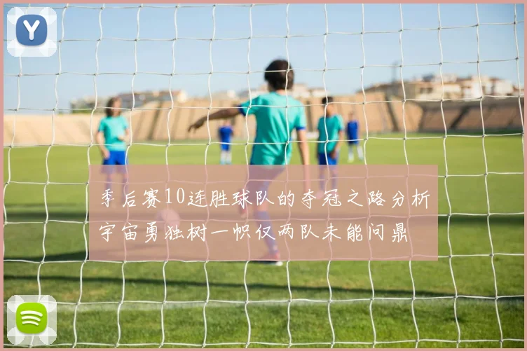 季后赛10连胜球队的夺冠之路分析宇宙勇独树一帜仅两队未能问鼎