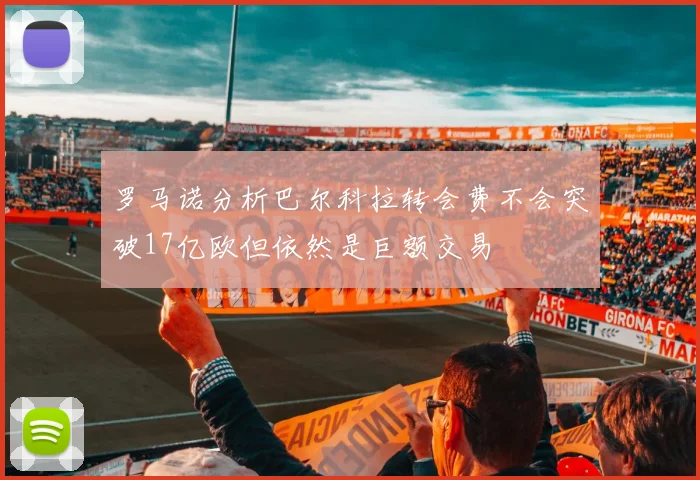 罗马诺分析巴尔科拉转会费不会突破17亿欧但依然是巨额交易