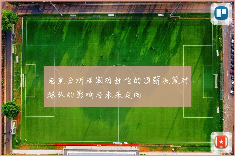 老里分析活塞对杜伦的顶薪决策对球队的影响与未来走向