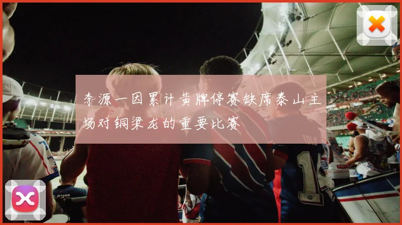 李源一因累计黄牌停赛缺席泰山主场对铜梁龙的重要比赛