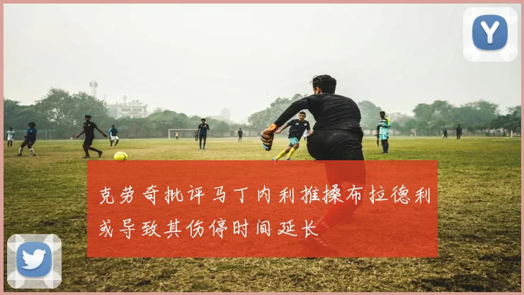 克劳奇批评马丁内利推搡布拉德利或导致其伤停时间延长