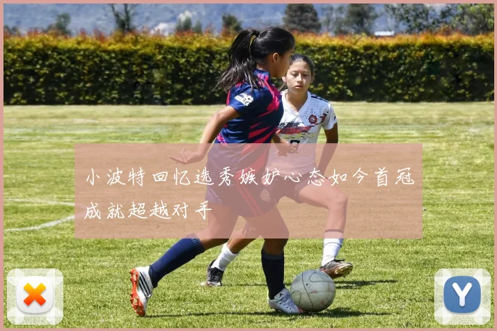 小波特回忆选秀嫉妒心态如今首冠成就超越对手