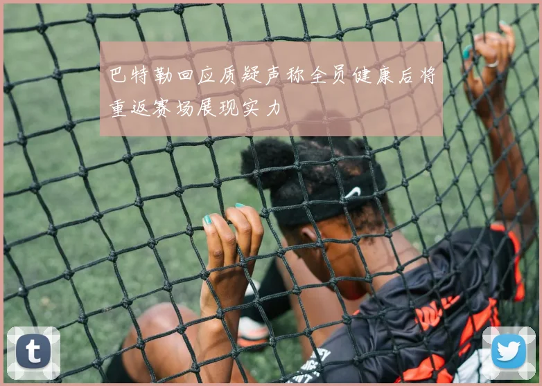 巴特勒回应质疑声称全员健康后将重返赛场展现实力