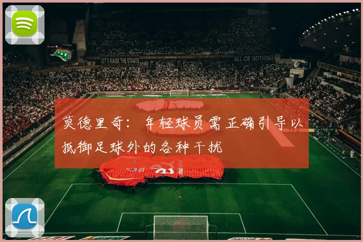 莫德里奇：年轻球员需正确引导以抵御足球外的各种干扰
