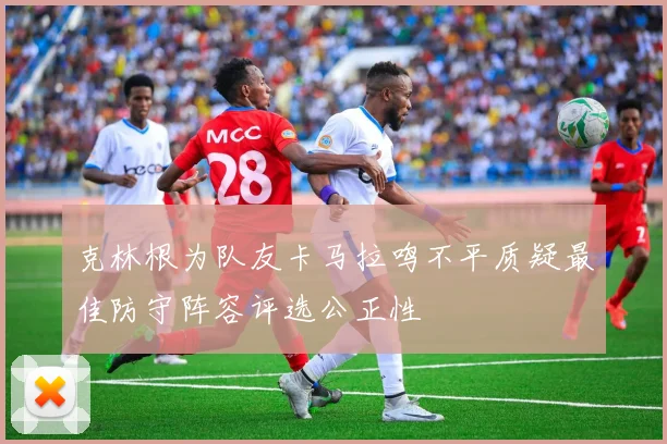 克林根为队友卡马拉鸣不平质疑最佳防守阵容评选公正性