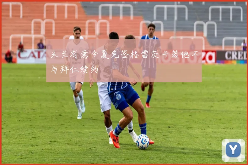 米兰有意今夏免签格雷茨卡若他不与拜仁续约