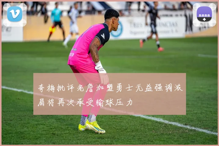 夸梅批评老詹加盟勇士无益强调浓眉将再次承受输球压力